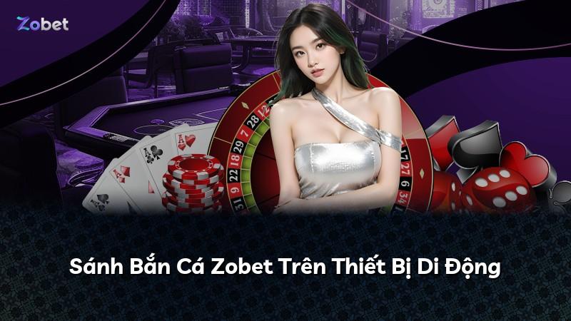 Sánh Bắn Cá Zobet Trên Thiết Bị Di Động