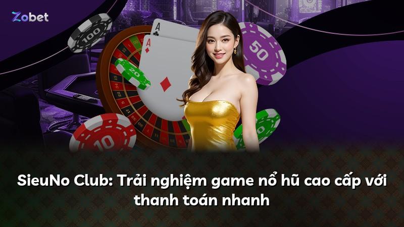 SieuNo Club: Trải nghiệm game nổ hũ cao cấp với thanh toán nhanh
