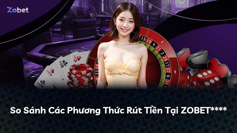 So Sánh Các Phương Thức Rút Tiền Tại ZOBET****