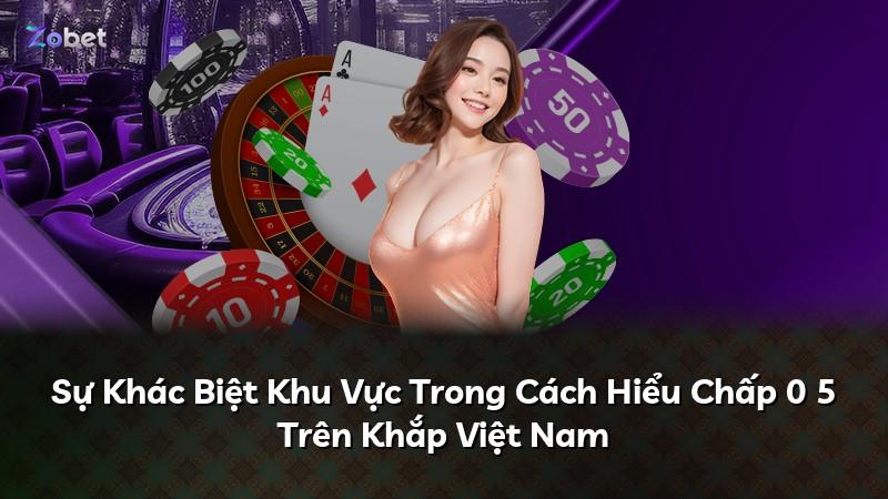 Sự Khác Biệt Khu Vực Trong Cách Hiểu Chấp 0 5 Trên Khắp Việt Nam