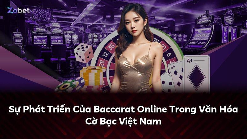 Sự Phát Triển Của Baccarat Online Trong Văn Hóa Cờ Bạc Việt Nam