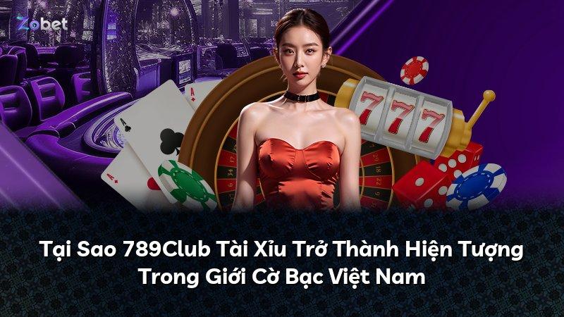 Tại Sao 789Club Tài Xỉu Trở Thành Hiện Tượng Trong Giới Cờ Bạc Việt Nam