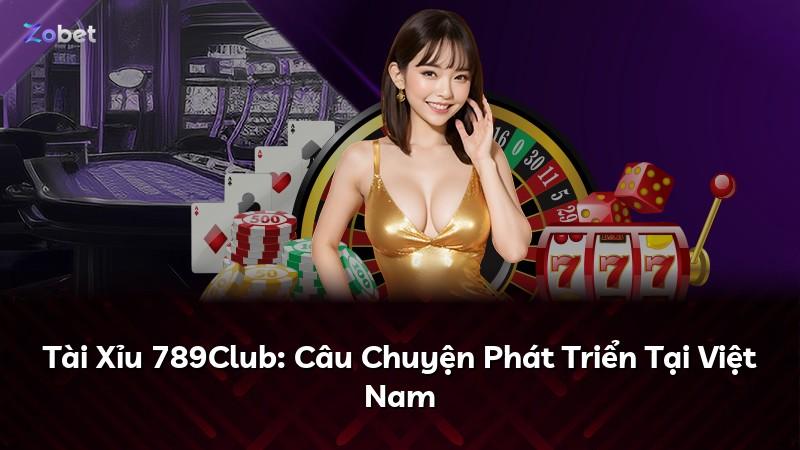 Tài Xỉu 789Club: Câu Chuyện Phát Triển Tại Việt Nam