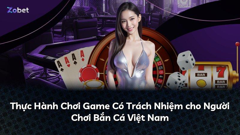 Thực Hành Chơi Game Có Trách Nhiệm cho Người Chơi Bắn Cá Việt Nam