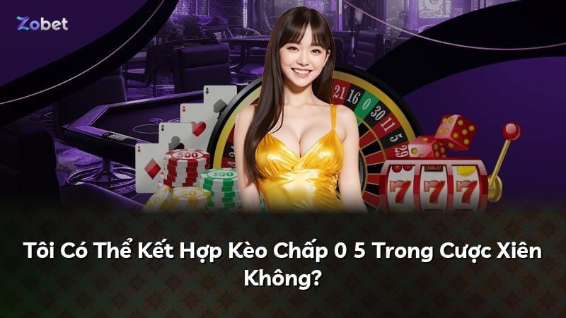 Tôi Có Thể Kết Hợp Kèo Chấp 0 5 Trong Cược Xiên Không?