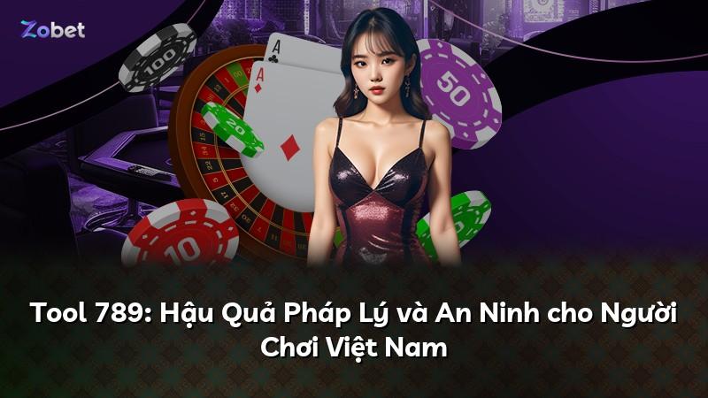 Tool 789: Hậu Quả Pháp Lý và An Ninh cho Người Chơi Việt Nam