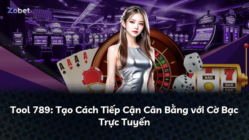 Tool 789: Tạo Cách Tiếp Cận Cân Bằng với Cờ Bạc Trực Tuyến