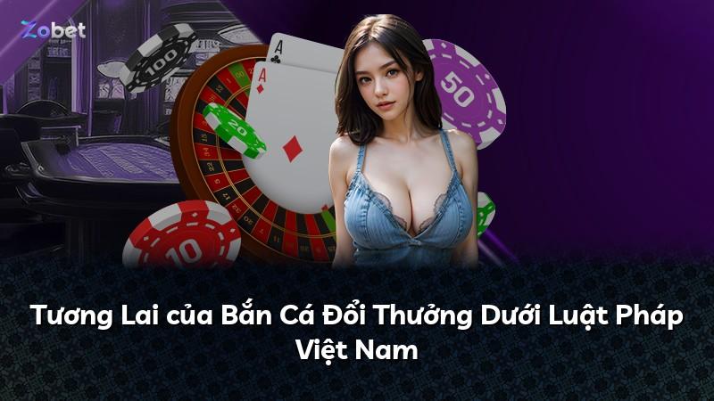 Tương Lai của Bắn Cá Đổi Thưởng Dưới Luật Pháp Việt Nam