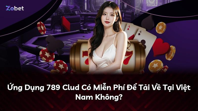 Ứng Dụng 789 Clud Có Miễn Phí Để Tải Về Tại Việt Nam Không?