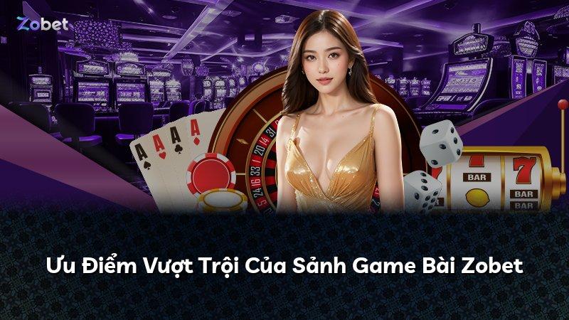 Ưu Điểm Vượt Trội Của Sảnh Game Bài Zobet