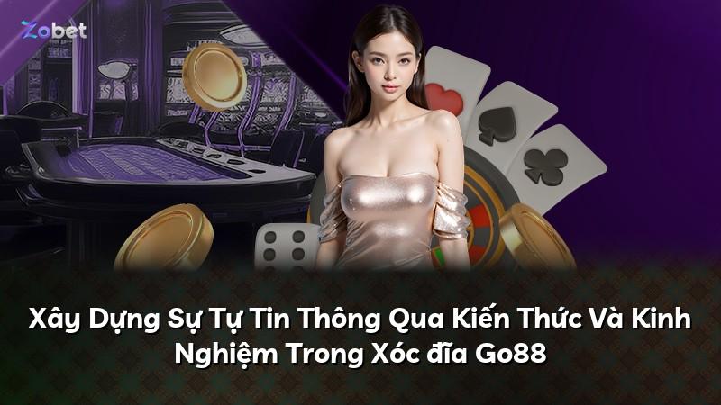 Xây Dựng Sự Tự Tin Thông Qua Kiến Thức Và Kinh Nghiệm Trong Xóc đĩa Go88