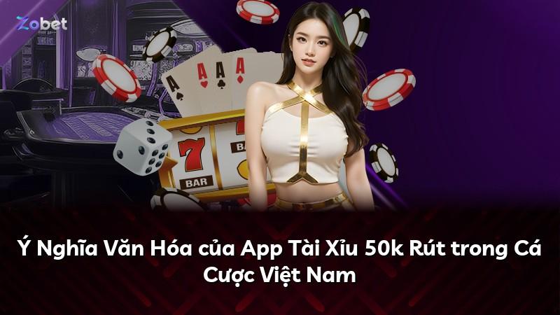 Ý Nghĩa Văn Hóa của App Tài Xỉu 50k Rút trong Cá Cược Việt Nam