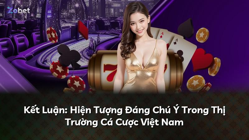 Kết Luận: Hiện Tượng Đáng Chú Ý Trong Thị Trường Cá Cược Việt Nam